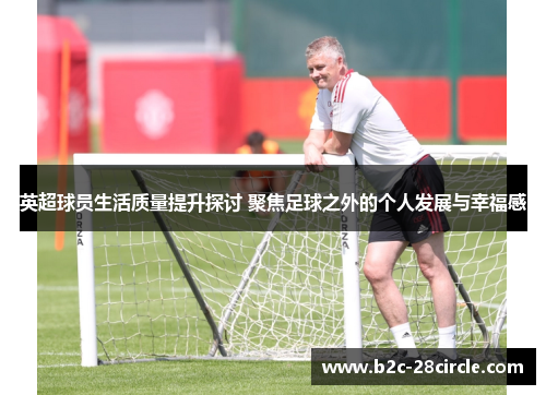 英超球员生活质量提升探讨 聚焦足球之外的个人发展与幸福感