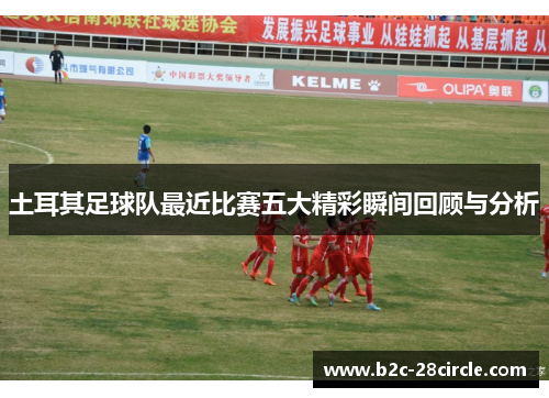 土耳其足球队最近比赛五大精彩瞬间回顾与分析