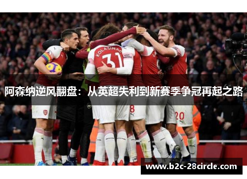 阿森纳逆风翻盘：从英超失利到新赛季争冠再起之路