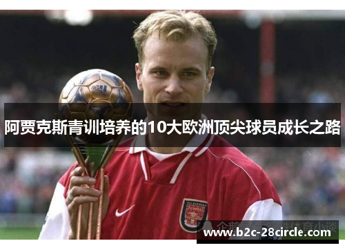 阿贾克斯青训培养的10大欧洲顶尖球员成长之路