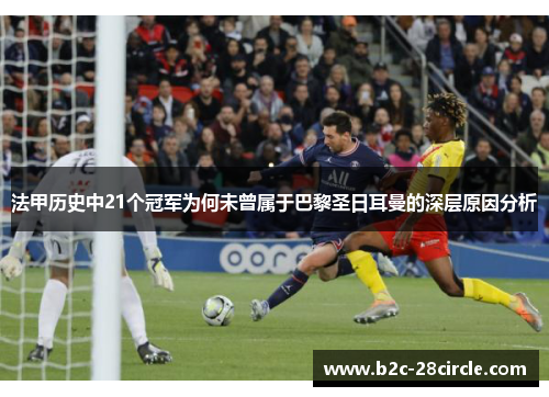 法甲历史中21个冠军为何未曾属于巴黎圣日耳曼的深层原因分析