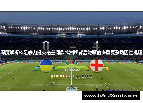 深度解析欧足联力挺英格兰问鼎欧洲杯背后隐藏的多重复杂动因性机理