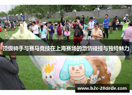 顶级骑手与赛马竞技在上海赛场的激情碰撞与独特魅力