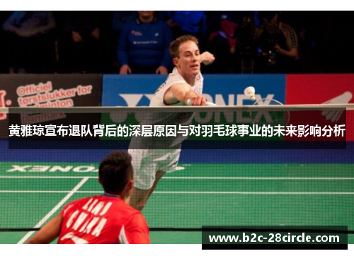 黄雅琼宣布退队背后的深层原因与对羽毛球事业的未来影响分析