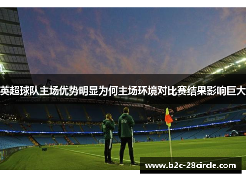 英超球队主场优势明显为何主场环境对比赛结果影响巨大