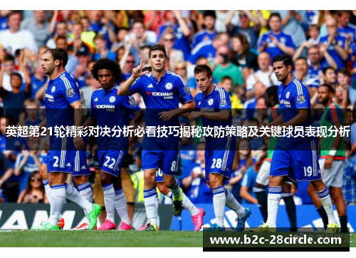 英超第21轮精彩对决分析必看技巧揭秘攻防策略及关键球员表现分析