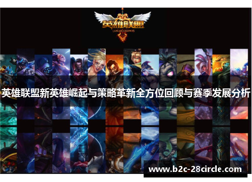 英雄联盟新英雄崛起与策略革新全方位回顾与赛季发展分析