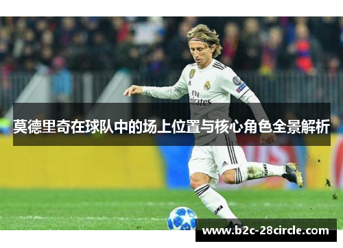 莫德里奇在球队中的场上位置与核心角色全景解析