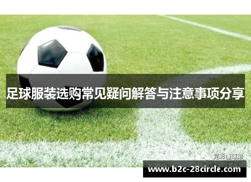 足球服装选购常见疑问解答与注意事项分享