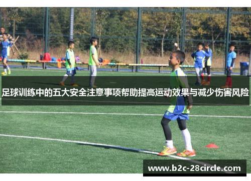 足球训练中的五大安全注意事项帮助提高运动效果与减少伤害风险