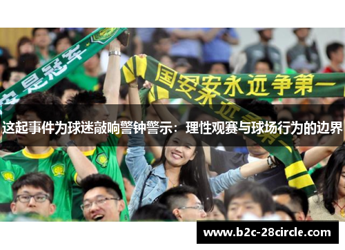 这起事件为球迷敲响警钟警示：理性观赛与球场行为的边界