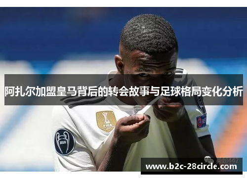 阿扎尔加盟皇马背后的转会故事与足球格局变化分析