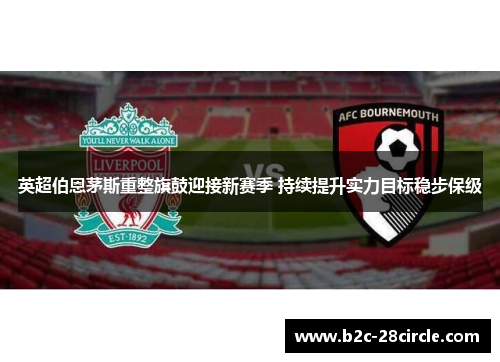 英超伯恩茅斯重整旗鼓迎接新赛季 持续提升实力目标稳步保级