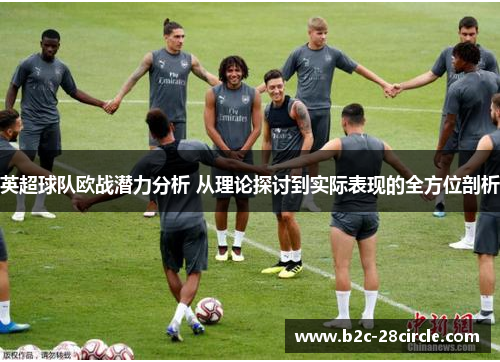英超球队欧战潜力分析 从理论探讨到实际表现的全方位剖析