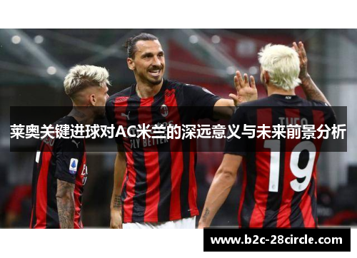 莱奥关键进球对AC米兰的深远意义与未来前景分析