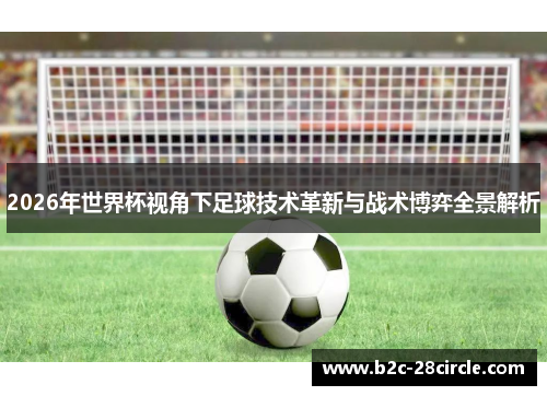 2026年世界杯视角下足球技术革新与战术博弈全景解析