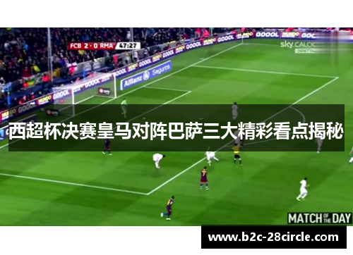 西超杯决赛皇马对阵巴萨三大精彩看点揭秘