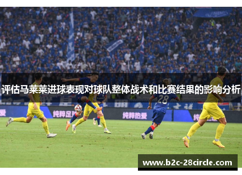 评估马莱莱进球表现对球队整体战术和比赛结果的影响分析