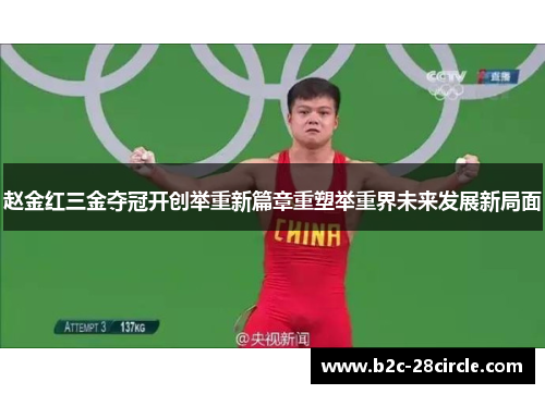 赵金红三金夺冠开创举重新篇章重塑举重界未来发展新局面