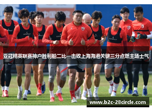 亚冠精英联赛神户胜利船二比一击败上海海港关键三分点燃主场士气