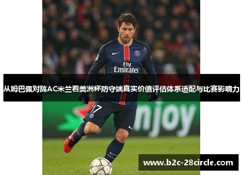 从姆巴佩对阵AC米兰看美洲杯防守端真实价值评估体系适配与比赛影响力