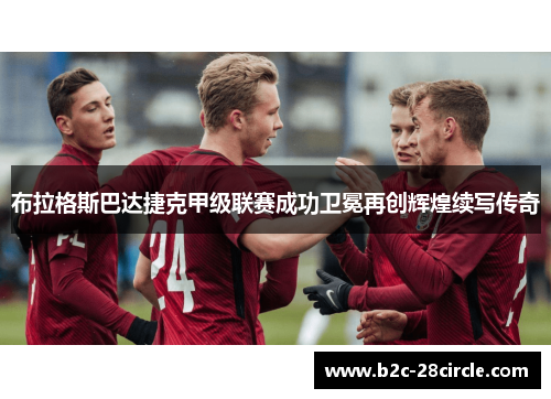 布拉格斯巴达捷克甲级联赛成功卫冕再创辉煌续写传奇