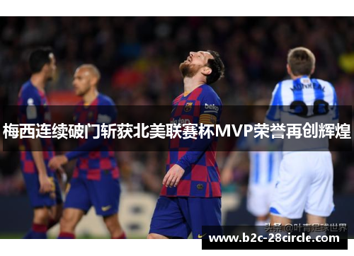 梅西连续破门斩获北美联赛杯MVP荣誉再创辉煌