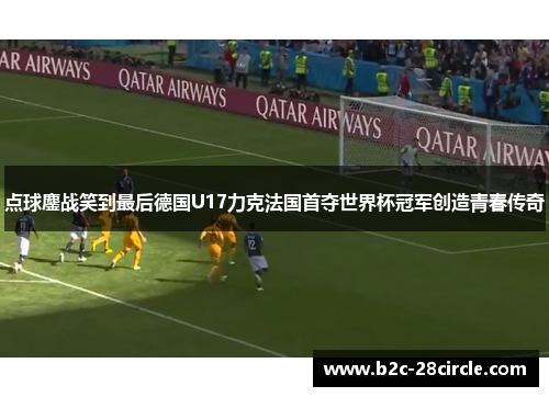 点球鏖战笑到最后德国U17力克法国首夺世界杯冠军创造青春传奇