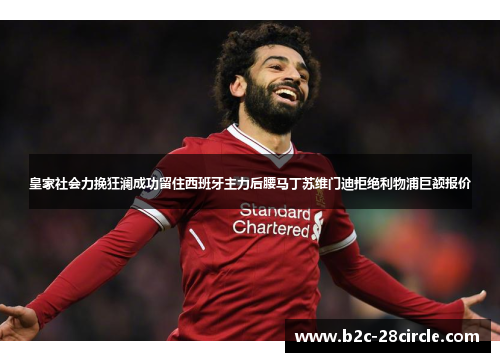 皇家社会力挽狂澜成功留住西班牙主力后腰马丁苏维门迪拒绝利物浦巨额报价