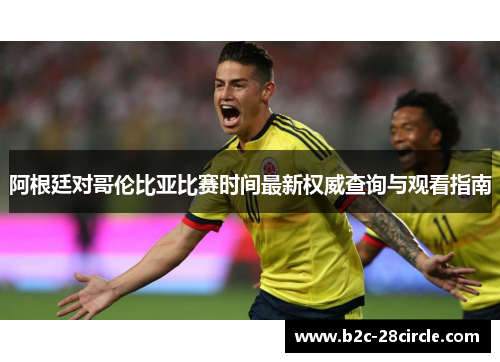 阿根廷对哥伦比亚比赛时间最新权威查询与观看指南